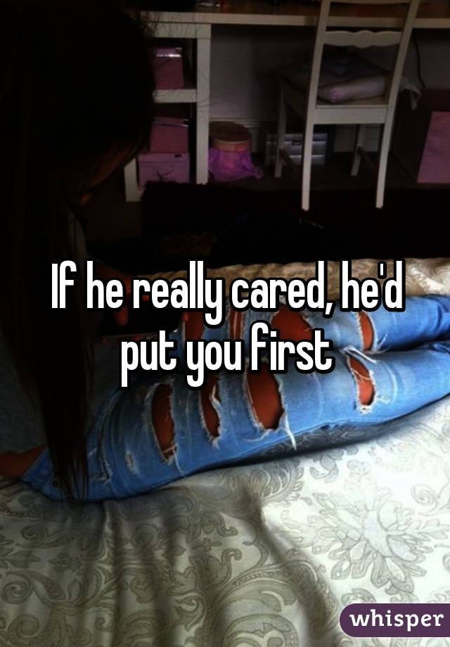 If he really cared, he'd put you first