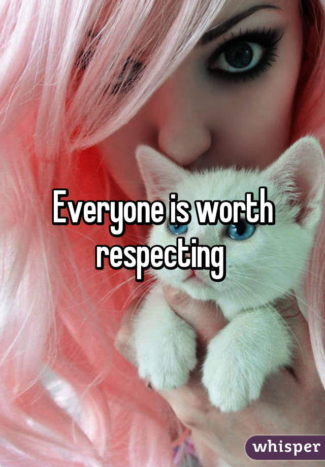 Everyone is worth respecting 