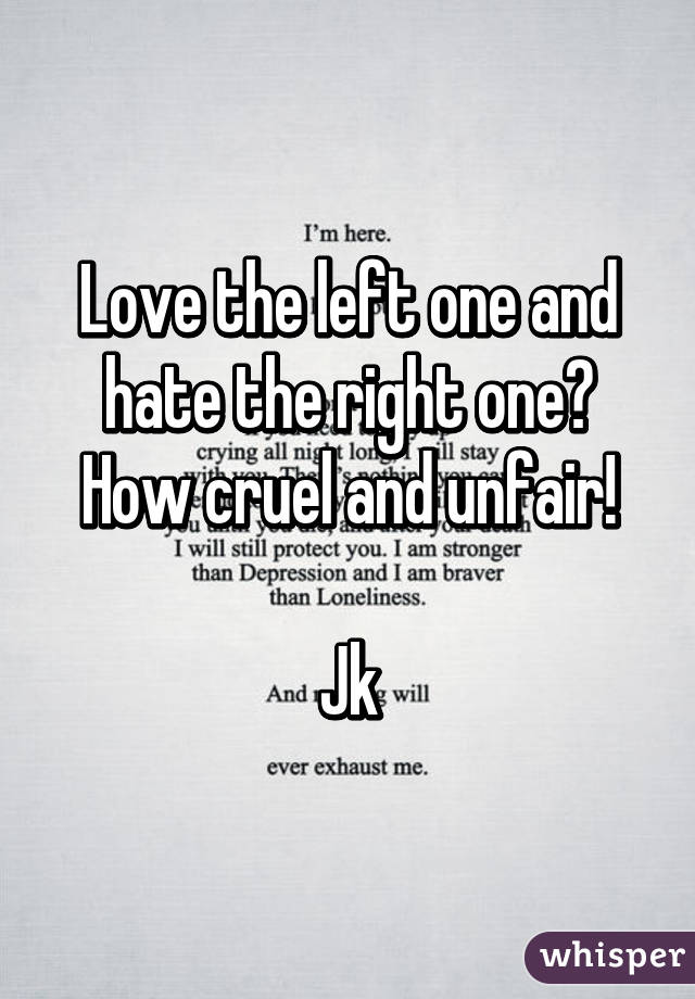 Love the left one and hate the right one?
How cruel and unfair!

Jk