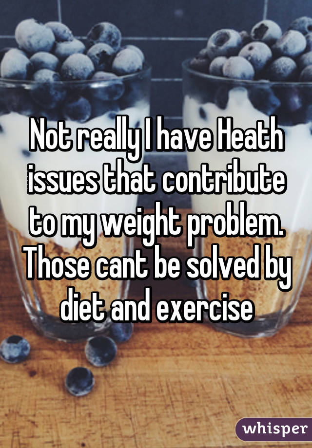 Not really I have Heath issues that contribute to my weight problem. Those cant be solved by diet and exercise