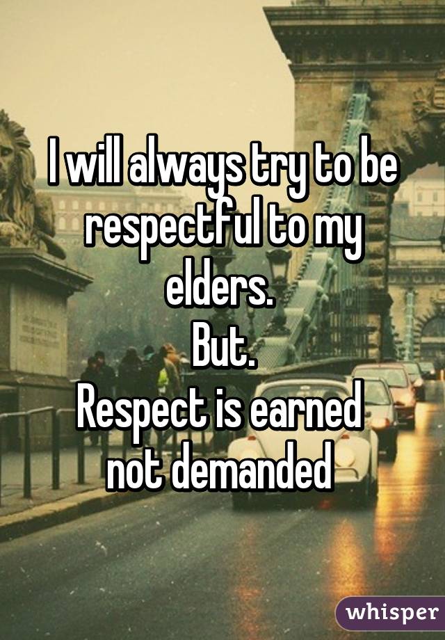 I will always try to be respectful to my elders. 
But.
Respect is earned 
not demanded 