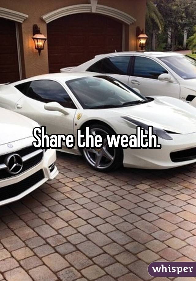 Share the wealth. 