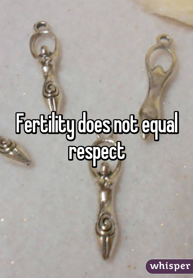 Fertility does not equal respect