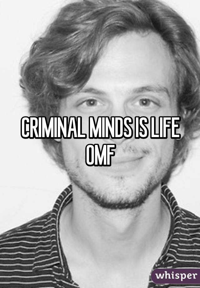 CRIMINAL MINDS IS LIFE OMF
