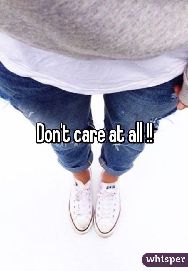 Don't care at all !!