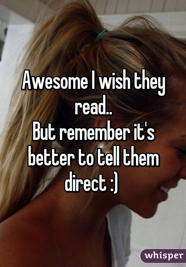 Awesome I wish they read..
But remember it's better to tell them direct :) 