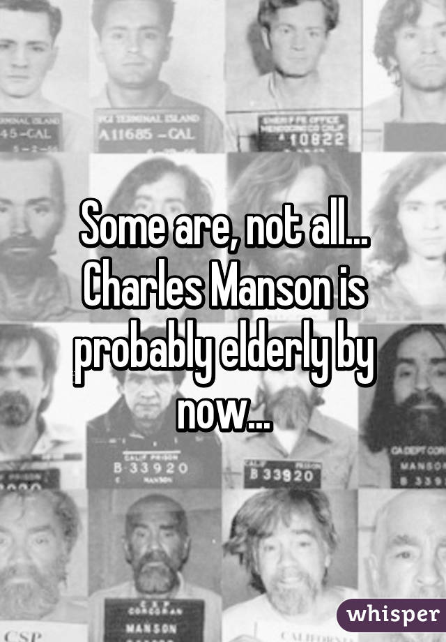 Some are, not all...
Charles Manson is probably elderly by now...