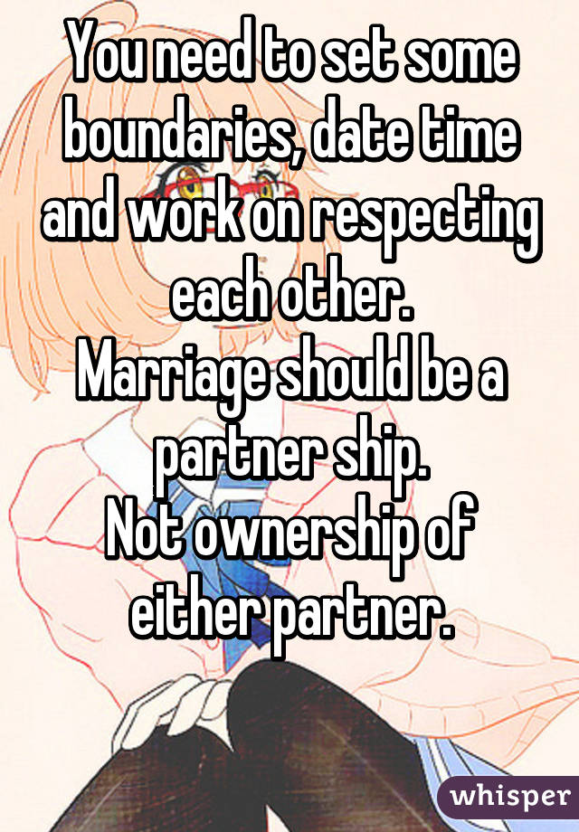 You need to set some boundaries, date time and work on respecting each other.
Marriage should be a partner ship.
Not ownership of either partner.

