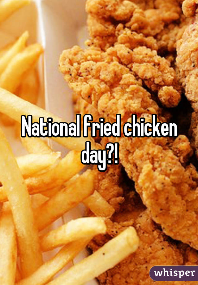 National fried chicken day?!