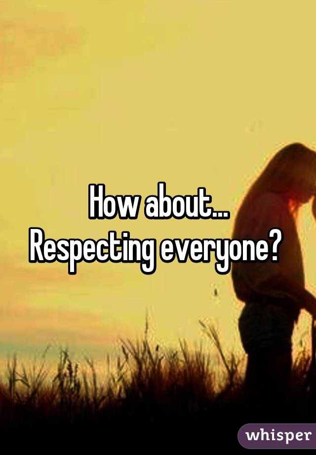 How about...
Respecting everyone? 