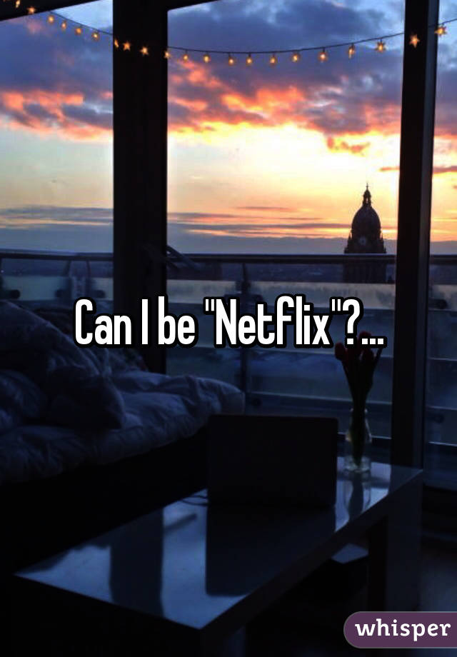 Can I be "Netflix"?...