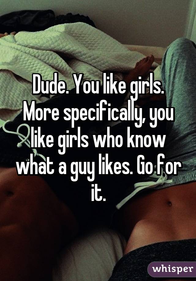 Dude. You like girls. More specifically, you like girls who know what a guy likes. Go for it.