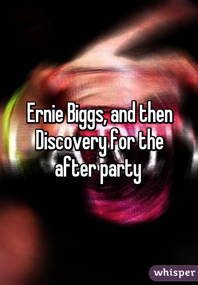 Ernie Biggs, and then Discovery for the after party 