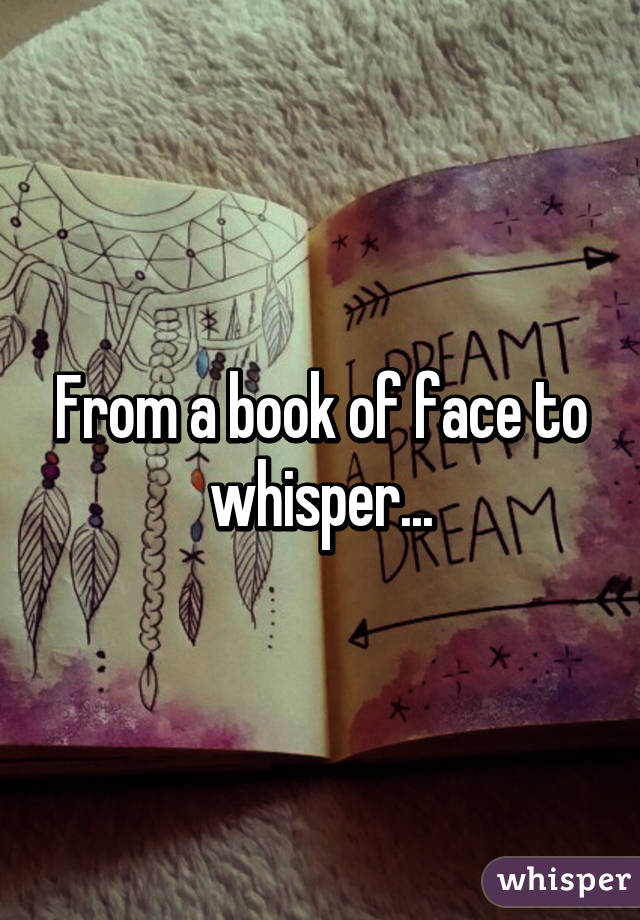 From a book of face to whisper...