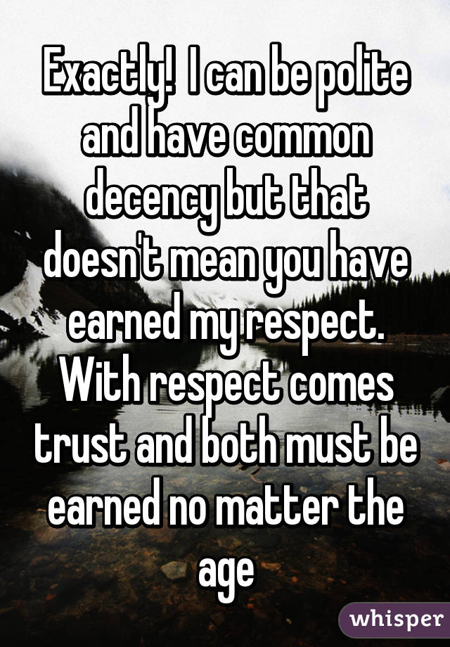 Exactly!  I can be polite and have common decency but that doesn't mean you have earned my respect. With respect comes trust and both must be earned no matter the age