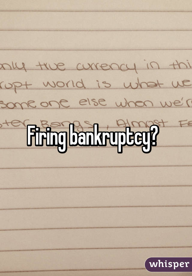 Firing bankruptcy?  