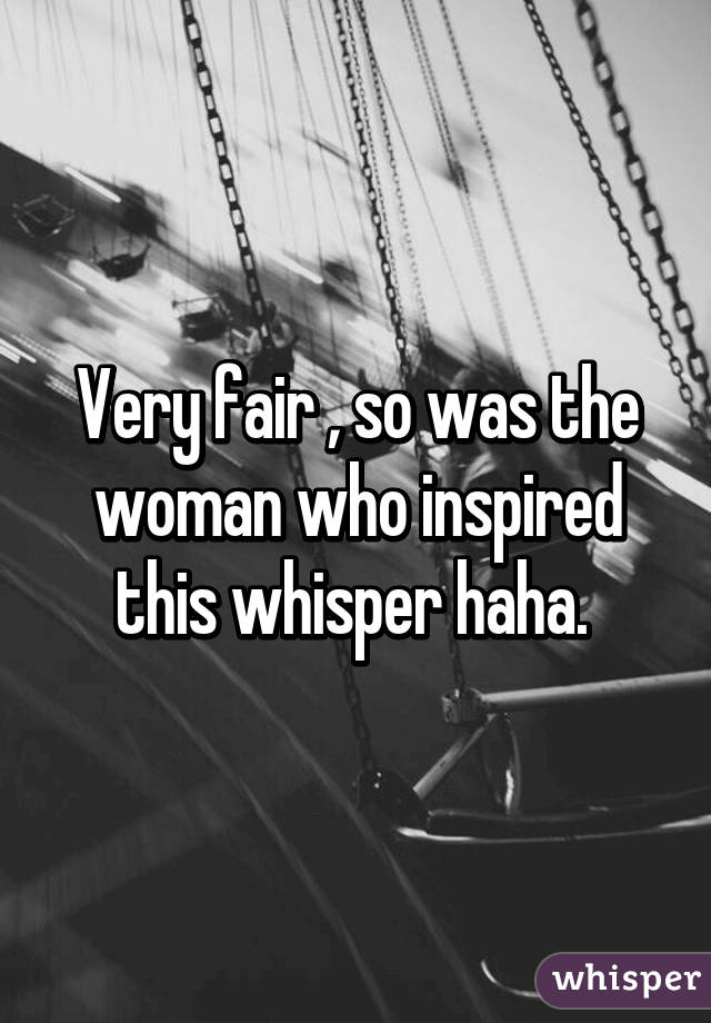 Very fair , so was the woman who inspired this whisper haha. 