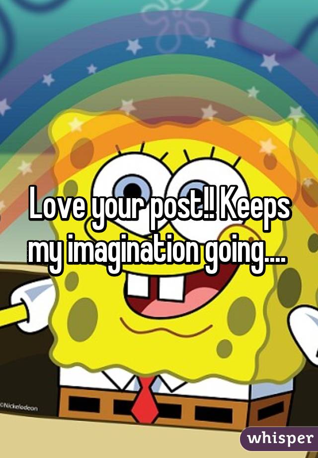 Love your post!! Keeps my imagination going.... 
