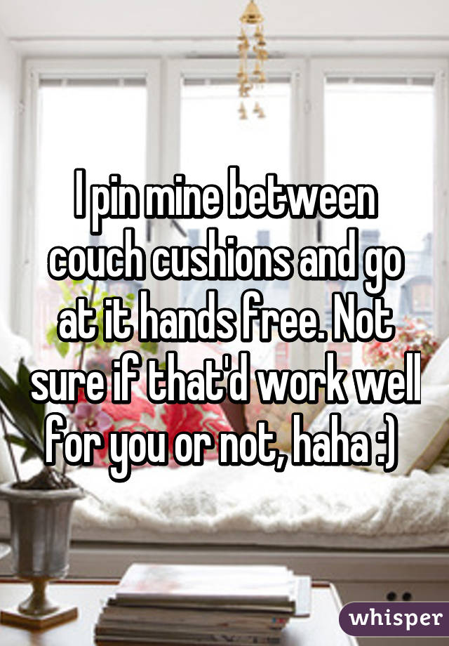 I pin mine between couch cushions and go at it hands free. Not sure if that'd work well for you or not, haha :) 