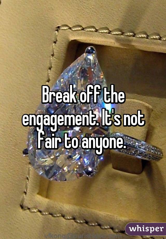 Break off the engagement. It's not fair to anyone. 