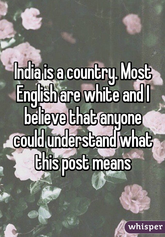 India is a country. Most English are white and I believe that anyone could understand what this post means
