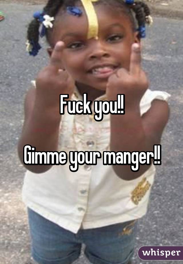 Fuck you!!

Gimme your manger!!