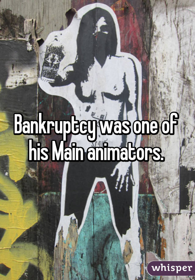 Bankruptcy was one of  his Main animators. 