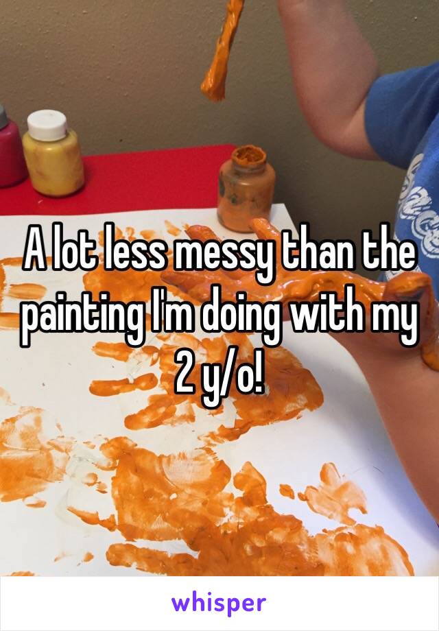 A lot less messy than the painting I'm doing with my 2 y/o!