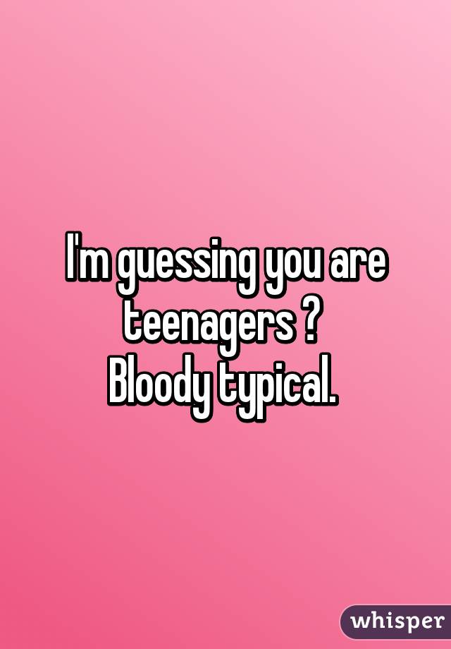 I'm guessing you are teenagers ? 
Bloody typical. 