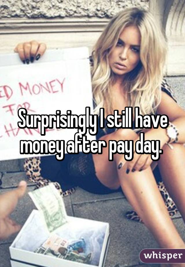 Surprisingly I still have money after pay day. 