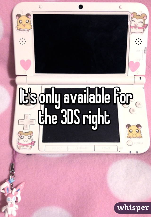 It's only available for the 3DS right 