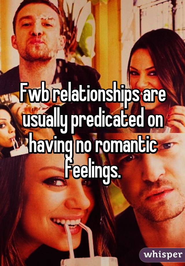Fwb relationships are usually predicated on having no romantic feelings.