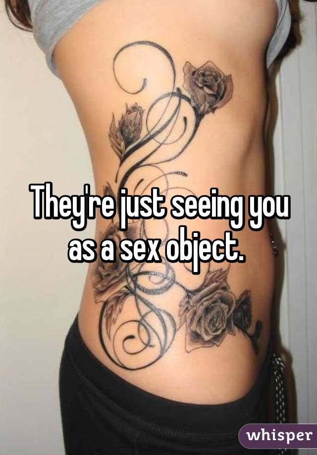 They're just seeing you as a sex object. 