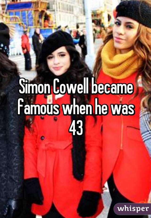 Simon Cowell became famous when he was 43