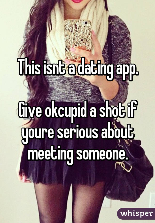This isnt a dating app.

Give okcupid a shot if youre serious about meeting someone.