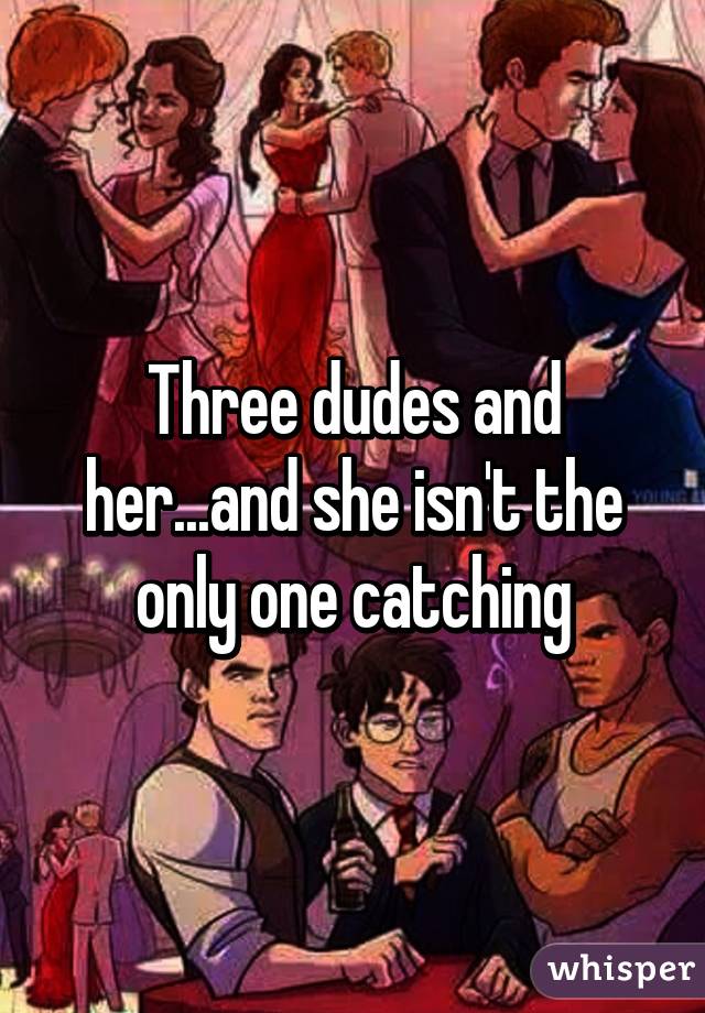 Three dudes and her...and she isn't the only one catching