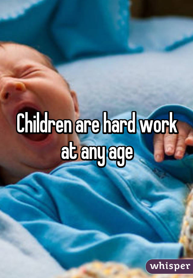 Children are hard work at any age