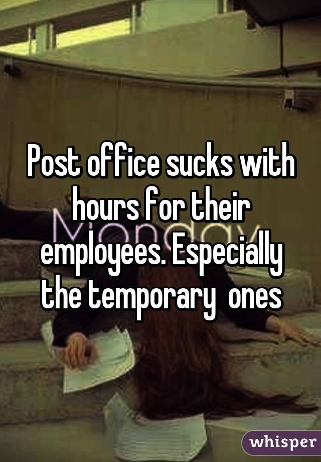 Post office sucks with hours for their employees. Especially the temporary  ones