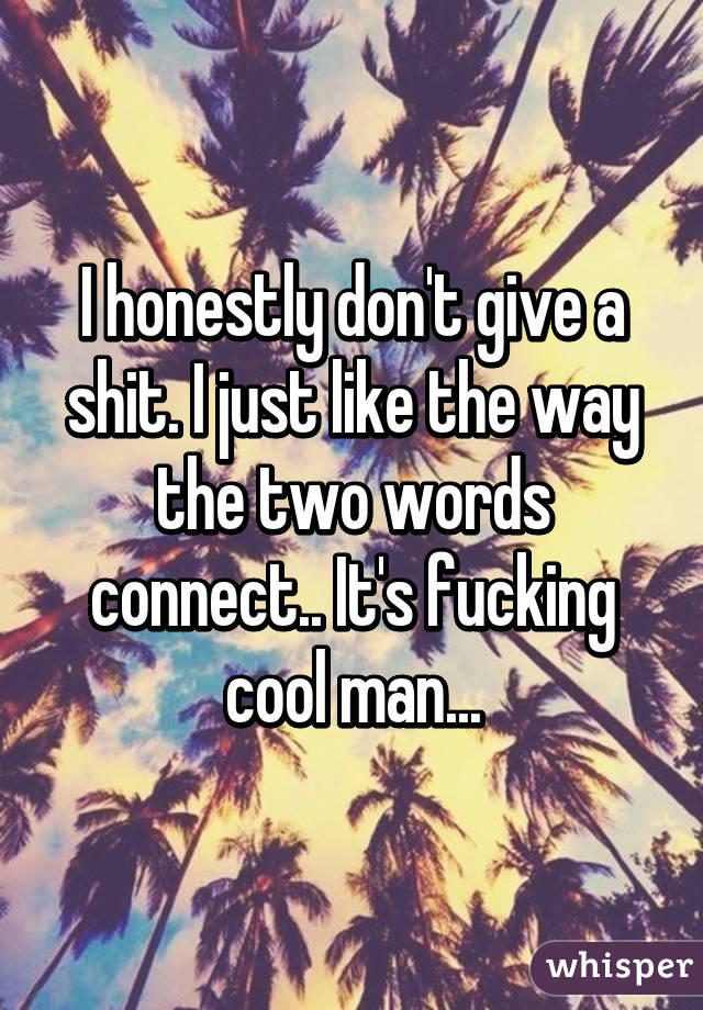 I honestly don't give a shit. I just like the way the two words connect.. It's fucking cool man...