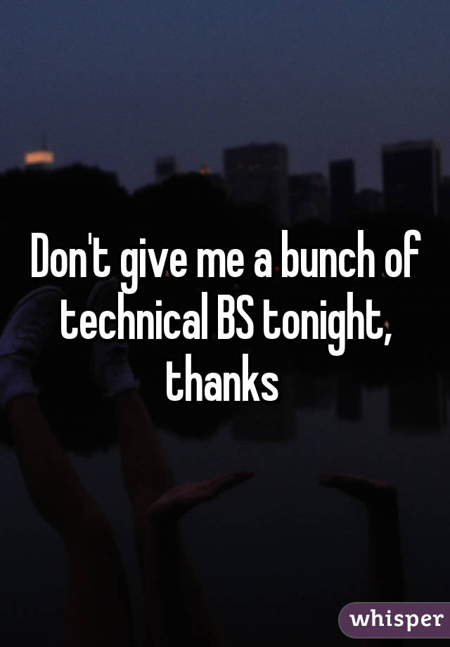 Don't give me a bunch of technical BS tonight, thanks 