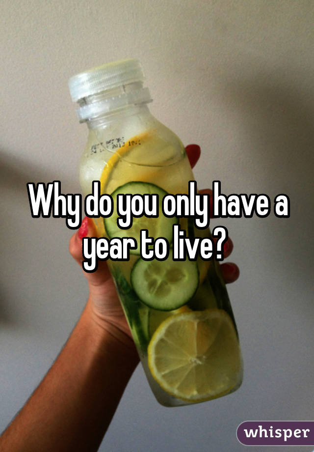 Why do you only have a year to live? 