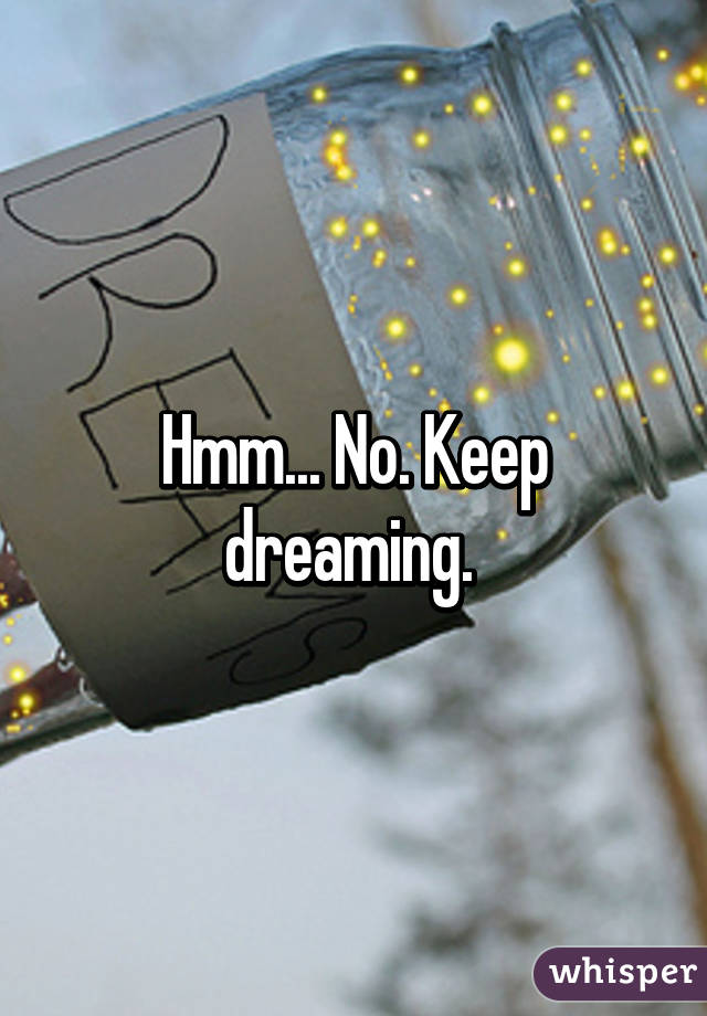 Hmm... No. Keep dreaming. 