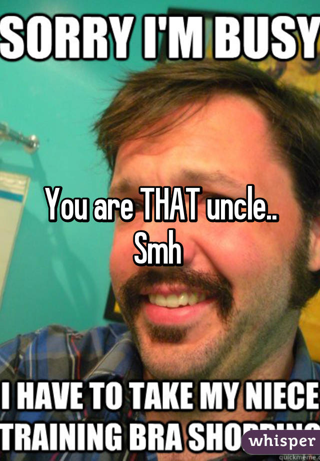 You are THAT uncle.. Smh 