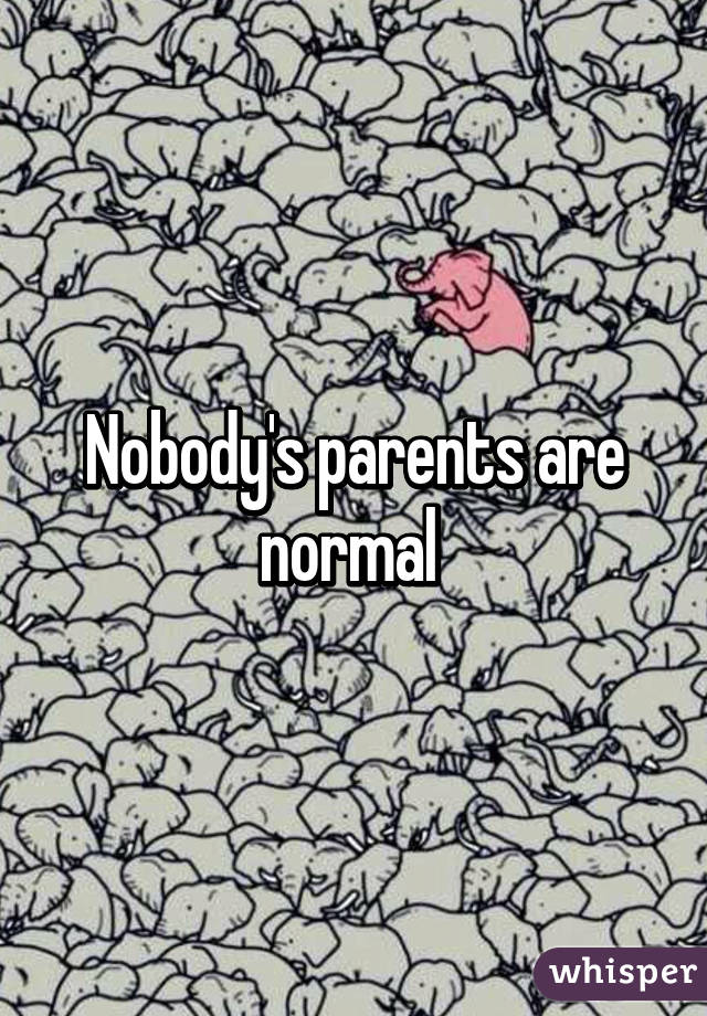 Nobody's parents are normal 