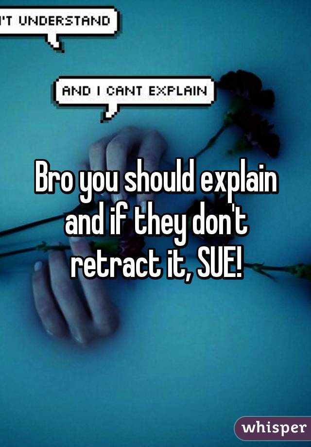 Bro you should explain and if they don't retract it, SUE!
