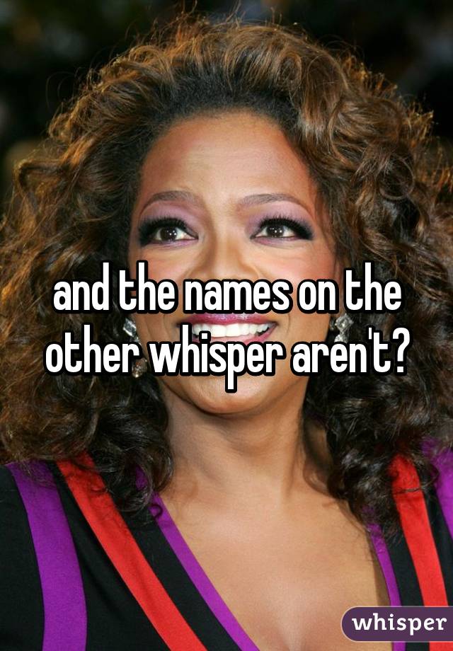 and the names on the other whisper aren't?