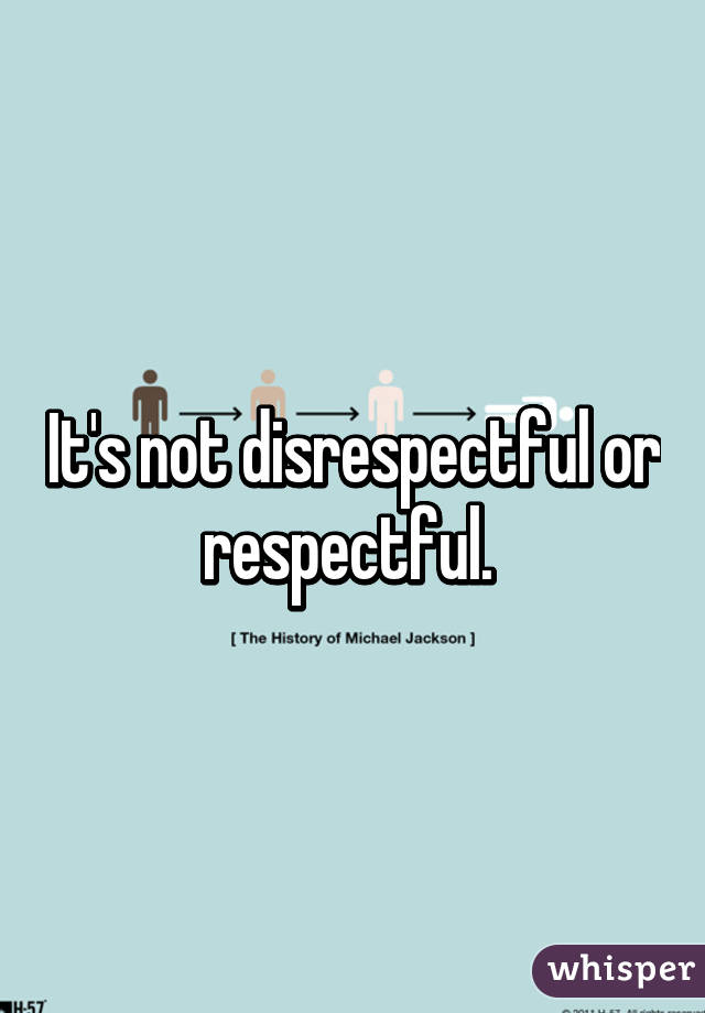 It's not disrespectful or respectful. 