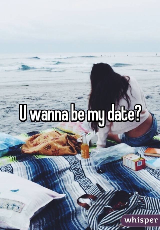 U wanna be my date?