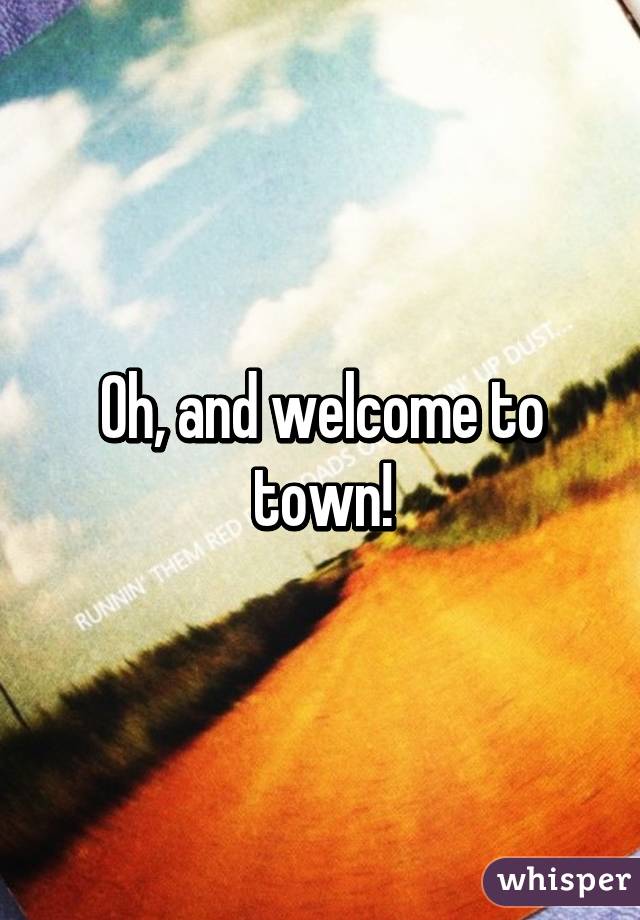 Oh, and welcome to town!