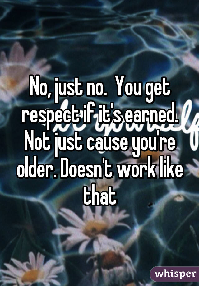 No, just no.  You get respect if it's earned. Not just cause you're older. Doesn't work like that